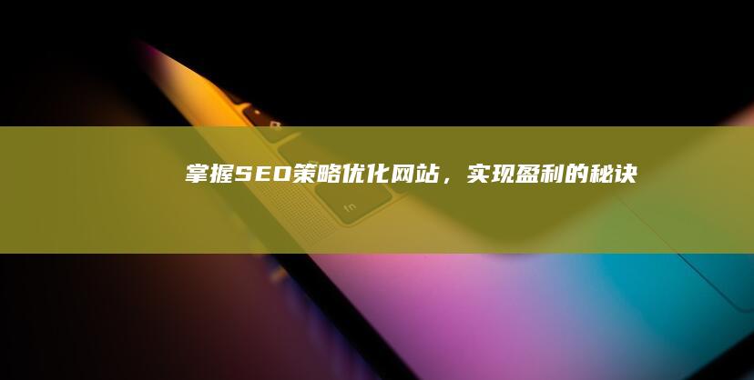 掌握SEO策略：优化网站，实现盈利的秘诀